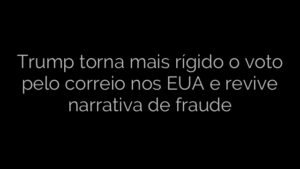 ​Trump torna mais rígido o voto pelo correio nos EUA e revive narrativa de fraude 